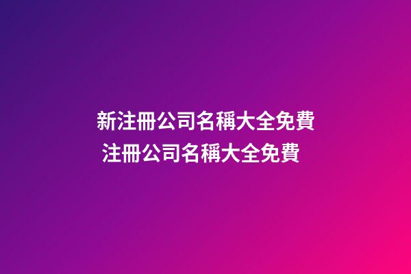 新注冊公司名稱大全免費 注冊公司名稱大全免費-第1張-公司起名-玄機派